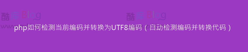 php如何检测当前编码并转换为UTF8编码（自动检测编码并转换代码）-酷库博客-第5张图片